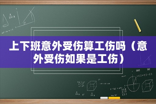 上下班意外受傷算工傷嗎（意外受傷如果是工傷）