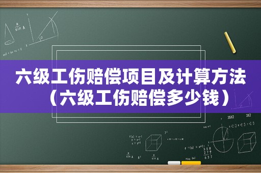 六級工傷賠償項目及計算方法（六級工傷賠償多少錢）