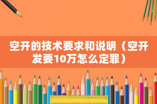空開的技術要求和說明（空開發要10萬怎么定罪）