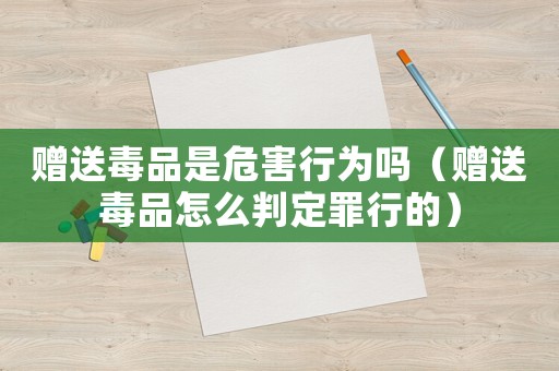 贈送毒品是危害行為嗎（贈送毒品怎么判定罪行的）