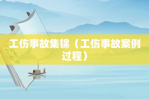 工傷事故集錦（工傷事故案例過程）
