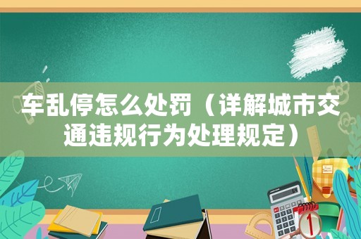 車亂停怎么處罰（詳解城市交通違規(guī)行為處理規(guī)定）