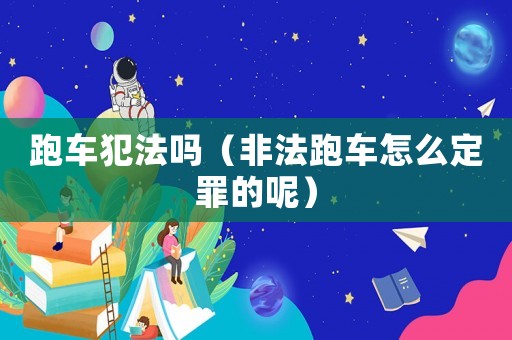跑車犯法嗎（非法跑車怎么定罪的呢）