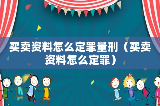 買賣資料怎么定罪量刑（買賣資料怎么定罪）