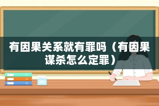 有因果關系就有罪嗎（有因果謀殺怎么定罪）