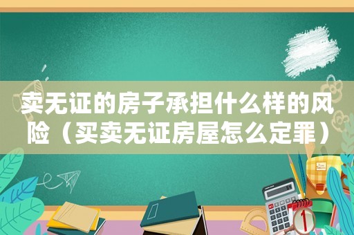 賣無證的房子承擔什么樣的風險（買賣無證房屋怎么定罪）