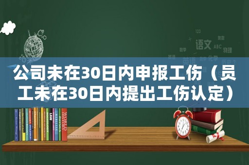 公司未在30日內申報工傷（員工未在30日內提出工傷認定）