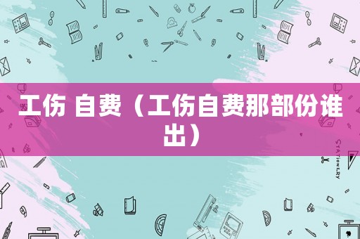 工傷 自費（工傷自費那部份誰出）