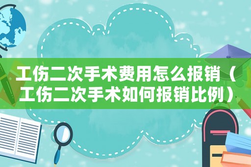 工傷二次手術費用怎么報銷（工傷二次手術如何報銷比例）