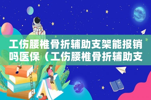 工傷腰椎骨折輔助支架能報銷嗎醫保（工傷腰椎骨折輔助支架能報銷嗎）