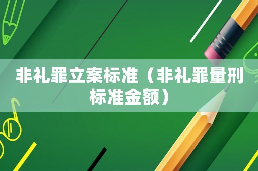 非禮罪立案標(biāo)準(zhǔn)（非禮罪量刑標(biāo)準(zhǔn)金額）