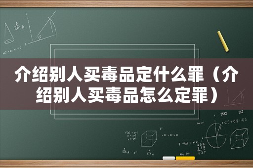 介紹別人買毒品定什么罪（介紹別人買毒品怎么定罪）
