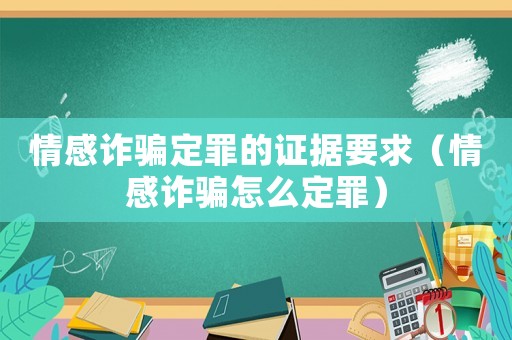 情感詐騙定罪的證據要求（情感詐騙怎么定罪）