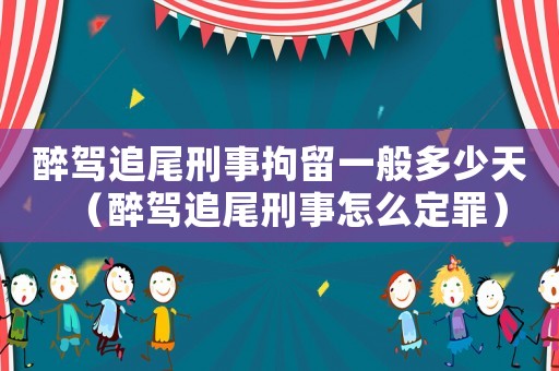 醉駕追尾刑事拘留一般多少天（醉駕追尾刑事怎么定罪）