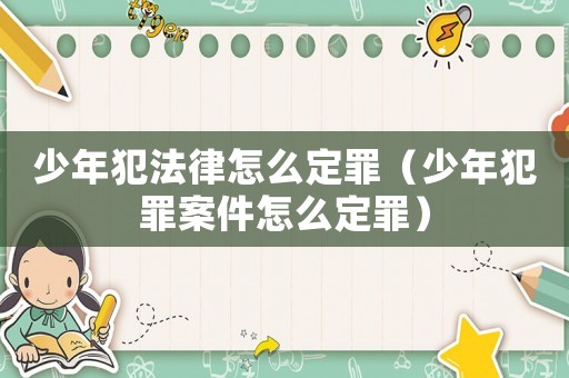 少年犯法律怎么定罪（少年犯罪案件怎么定罪）
