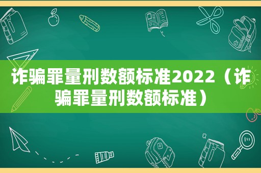 詐騙罪量刑數(shù)額標(biāo)準(zhǔn)2022（詐騙罪量刑數(shù)額標(biāo)準(zhǔn)）