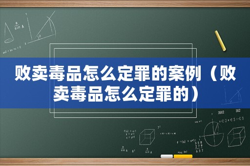 敗賣(mài)毒品怎么定罪的案例（敗賣(mài)毒品怎么定罪的）