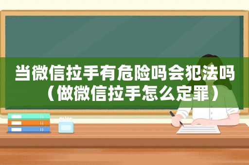 當微信拉手有危險嗎會犯法嗎（做微信拉手怎么定罪）