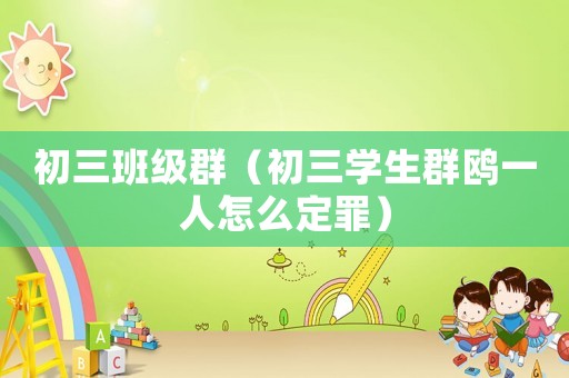 初三班級群（初三學生群鷗一人怎么定罪）