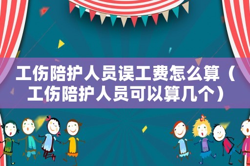 工傷陪護人員誤工費怎么算（工傷陪護人員可以算幾個）