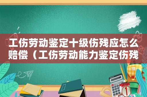 工傷勞動鑒定十級傷殘應怎么賠償（工傷勞動能力鑒定傷殘鑒定）