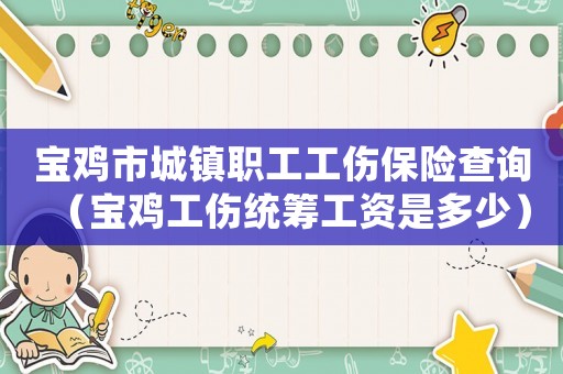 寶雞市城鎮(zhèn)職工工傷保險查詢（寶雞工傷統(tǒng)籌工資是多少）
