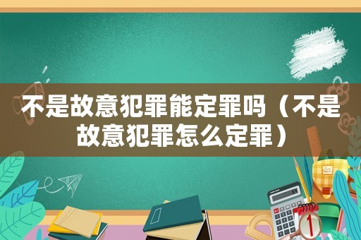 不是故意犯罪能定罪嗎（不是故意犯罪怎么定罪）