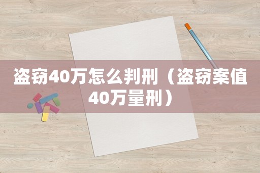 盜竊40萬怎么判刑（盜竊案值40萬量刑）