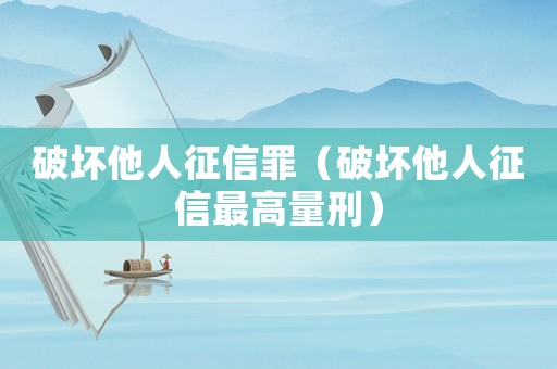 破壞他人征信罪（破壞他人征信最高量刑）