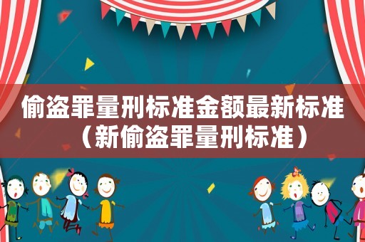 偷盜罪量刑標(biāo)準(zhǔn)金額最新標(biāo)準(zhǔn)（新偷盜罪量刑標(biāo)準(zhǔn)）