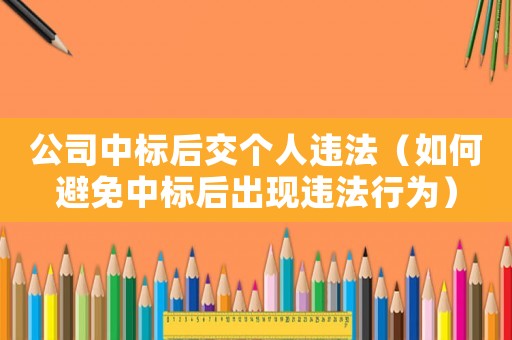 公司中標后交個人違法（如何避免中標后出現違法行為）