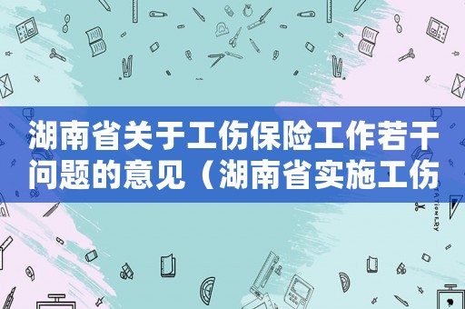 湖南省關于工傷保險工作若干問題的意見（湖南省實施工傷保險條例最新）