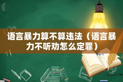 語言暴力算不算違法（語言暴力不聽勸怎么定罪）