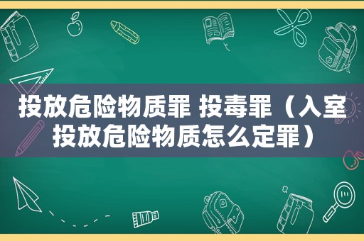 投放危險物質罪 投毒罪（入室投放危險物質怎么定罪）