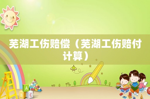 蕪湖工傷賠償（蕪湖工傷賠付計算）