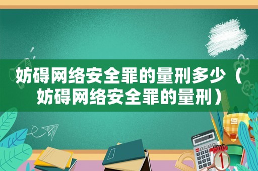 妨礙網絡安全罪的量刑多少（妨礙網絡安全罪的量刑）