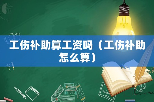 工傷補助算工資嗎（工傷補助怎么算）