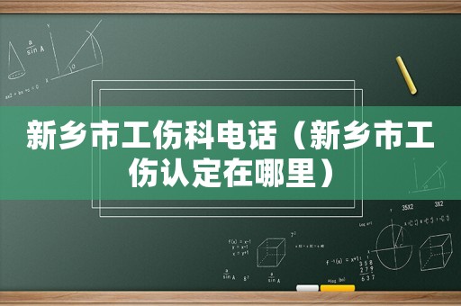新鄉市工傷科電話（新鄉市工傷認定在哪里）