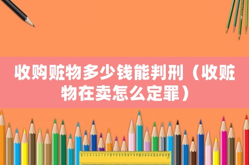 收購贓物多少錢能判刑（收贓物在賣怎么定罪）