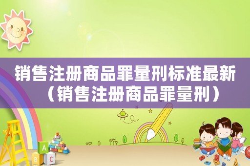 銷售注冊商品罪量刑標準最新（銷售注冊商品罪量刑）