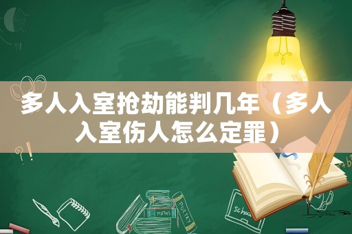 多人入室搶劫能判幾年（多人入室傷人怎么定罪）