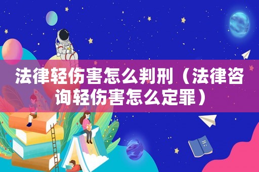 法律輕傷害怎么判刑（法律咨詢輕傷害怎么定罪）
