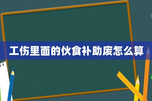 工傷里面的伙食補助廢怎么算