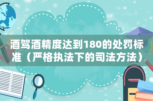 酒駕酒精度達到180的處罰標準（嚴格執法下的司法方法）
