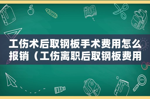 工傷術(shù)后取鋼板手術(shù)費用怎么報銷（工傷離職后取鋼板費用）