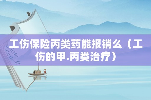 工傷保險丙類藥能報銷么（工傷的甲.丙類治療）