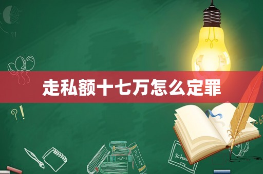 走私額十七萬怎么定罪