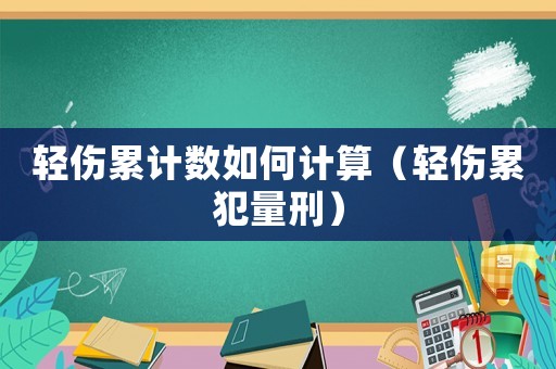 輕傷累計數如何計算（輕傷累犯量刑）