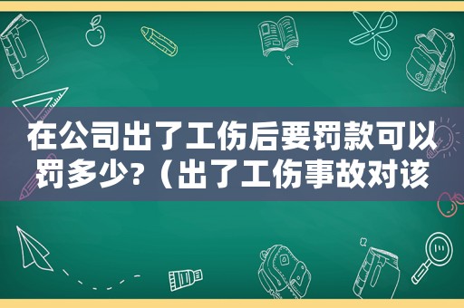 在公司出了工傷后要罰款可以罰多少?（出了工傷事故對該員工罰款合理嗎）