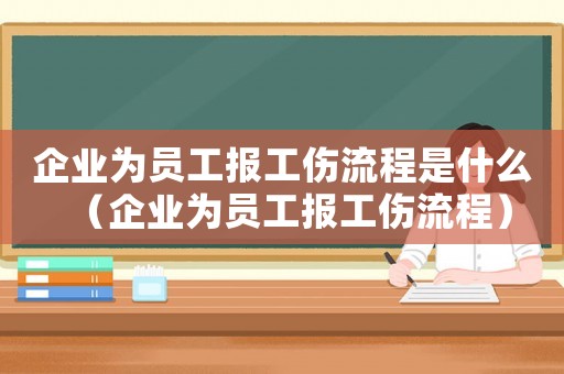 企業為員工報工傷流程是什么（企業為員工報工傷流程）